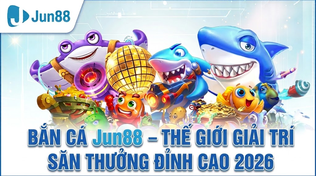 BẮN CÁ Jun88 – THẾ GIỚI GIẢI TRÍ SĂN THƯỞNG ĐỈNH CAO 2026